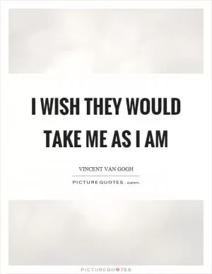 I wish they would take me as I am Picture Quote #1