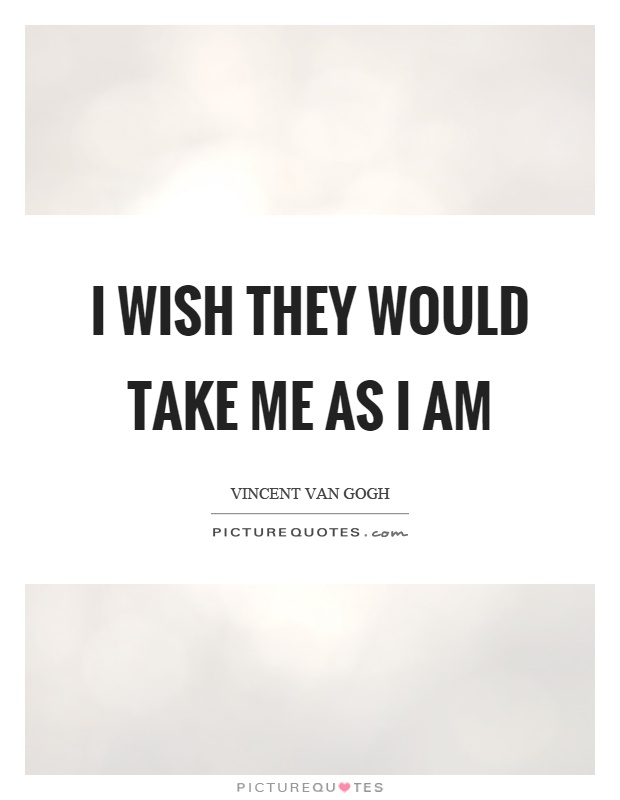 I wish they would take me as I am Picture Quote #1