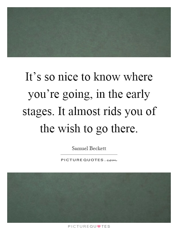 It's so nice to know where you're going, in the early stages. It almost rids you of the wish to go there Picture Quote #1