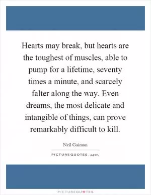 Hearts may break, but hearts are the toughest of muscles, able to pump for a lifetime, seventy times a minute, and scarcely falter along the way. Even dreams, the most delicate and intangible of things, can prove remarkably difficult to kill Picture Quote #1