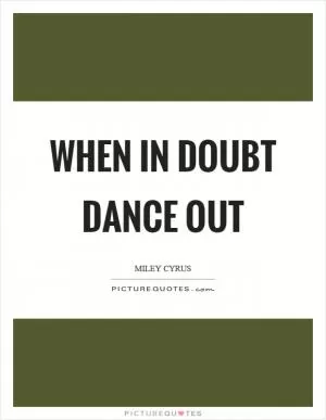 When in doubt dance out Picture Quote #1