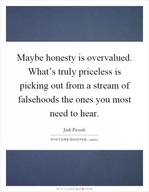 Maybe honesty is overvalued. What’s truly priceless is picking out from a stream of falsehoods the ones you most need to hear Picture Quote #1