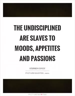 The undisciplined are slaves to moods, appetites and passions Picture Quote #1