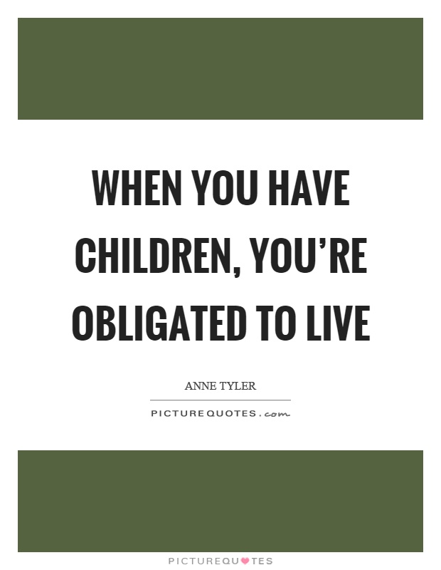 When you have children, you're obligated to live Picture Quote #1
