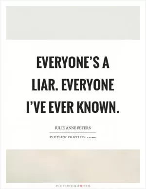 Everyone’s a liar. Everyone I’ve ever known Picture Quote #1
