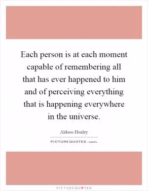 Each person is at each moment capable of remembering all that has ever happened to him and of perceiving everything that is happening everywhere in the universe Picture Quote #1