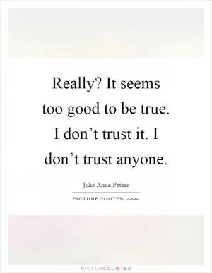 Really? It seems too good to be true. I don’t trust it. I don’t trust anyone Picture Quote #1