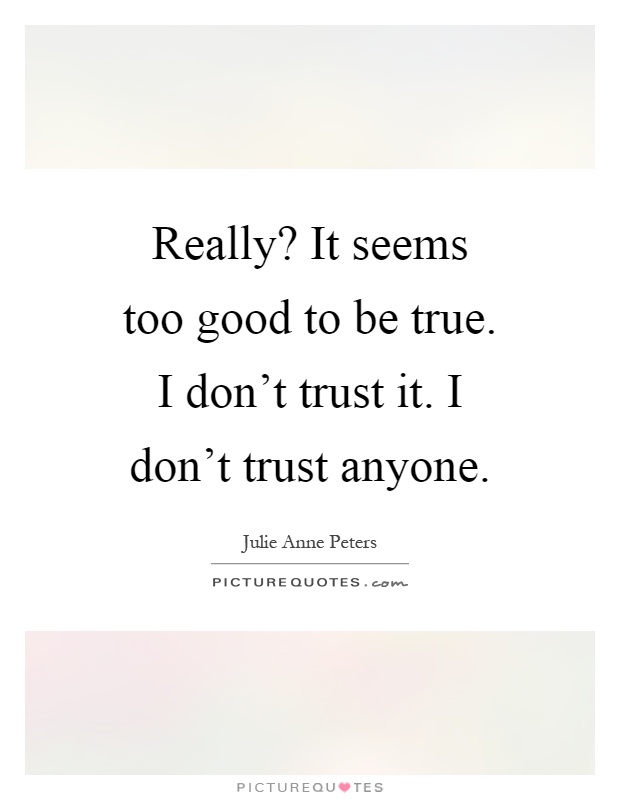 Really? It seems too good to be true. I don't trust it. I don't trust anyone Picture Quote #1