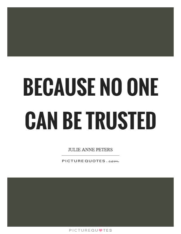 Because no one can be trusted Picture Quote #1