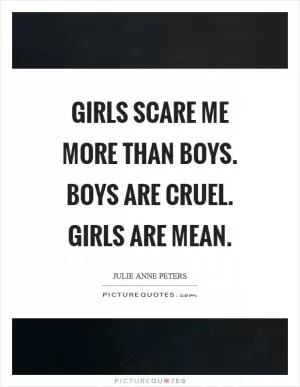 Girls scare me more than boys. Boys are cruel. Girls are mean Picture Quote #1
