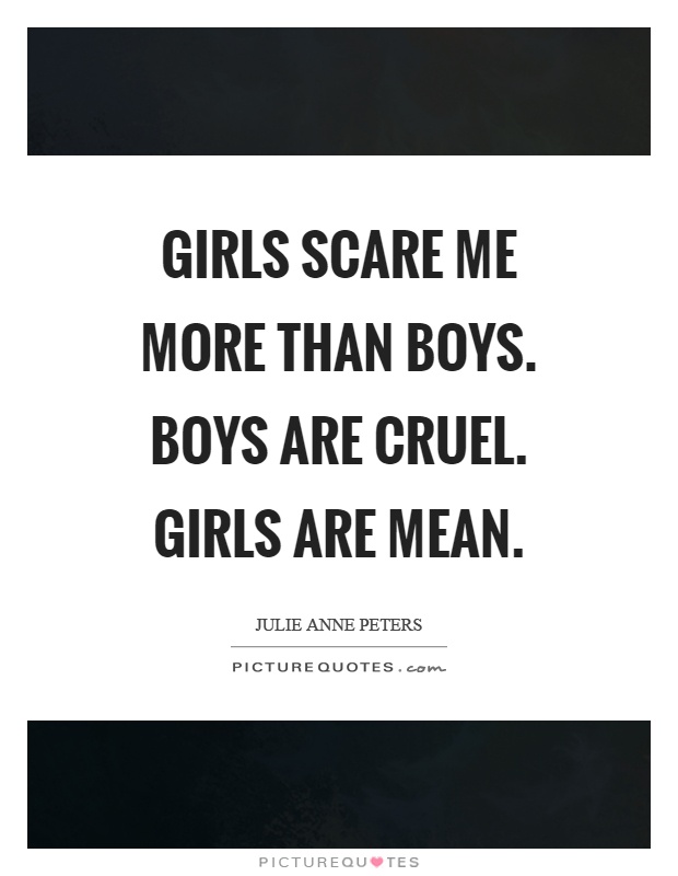 Girls scare me more than boys. Boys are cruel. Girls are mean Picture Quote #1