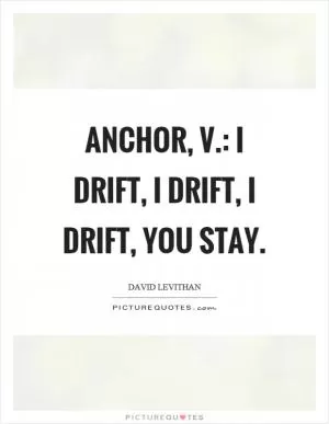 Anchor, v.: I drift, I drift, I drift, you stay Picture Quote #1