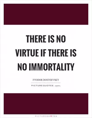 There is no virtue if there is no immortality Picture Quote #1