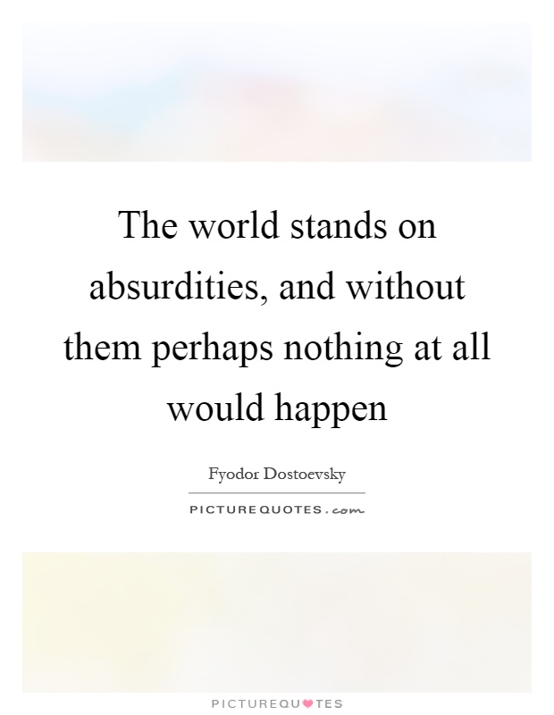 The world stands on absurdities, and without them perhaps nothing at all would happen Picture Quote #1