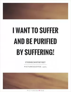 I want to suffer and be purified by suffering! Picture Quote #1