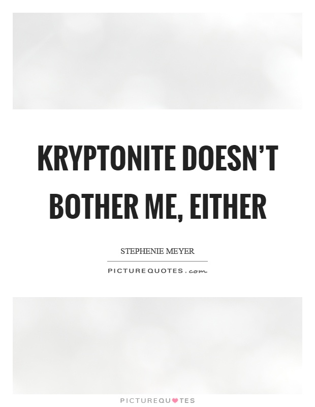 Kryptonite doesn't bother me, either Picture Quote #1