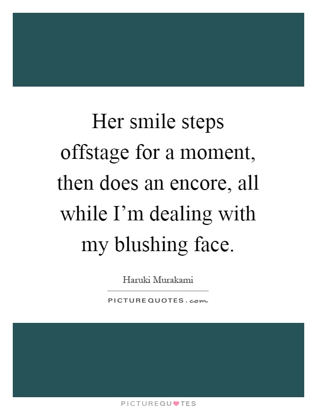 Her smile steps offstage for a moment, then does an encore, all while I'm dealing with my blushing face Picture Quote #1