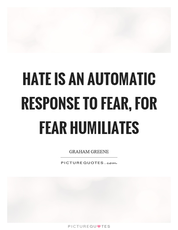 Hate is an automatic response to fear, for fear humiliates Picture Quote #1