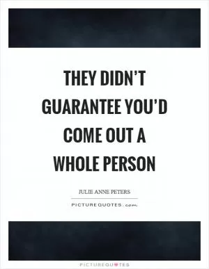 They didn’t guarantee you’d come out a whole person Picture Quote #1