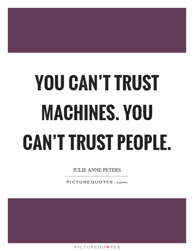 You can't trust machines. You can't trust people Picture Quote #1