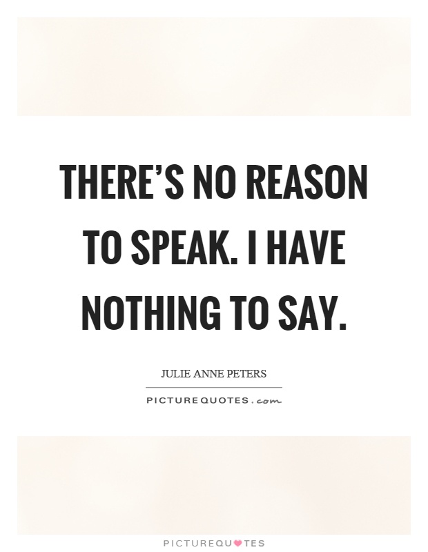 There's no reason to speak. I have nothing to say Picture Quote #1