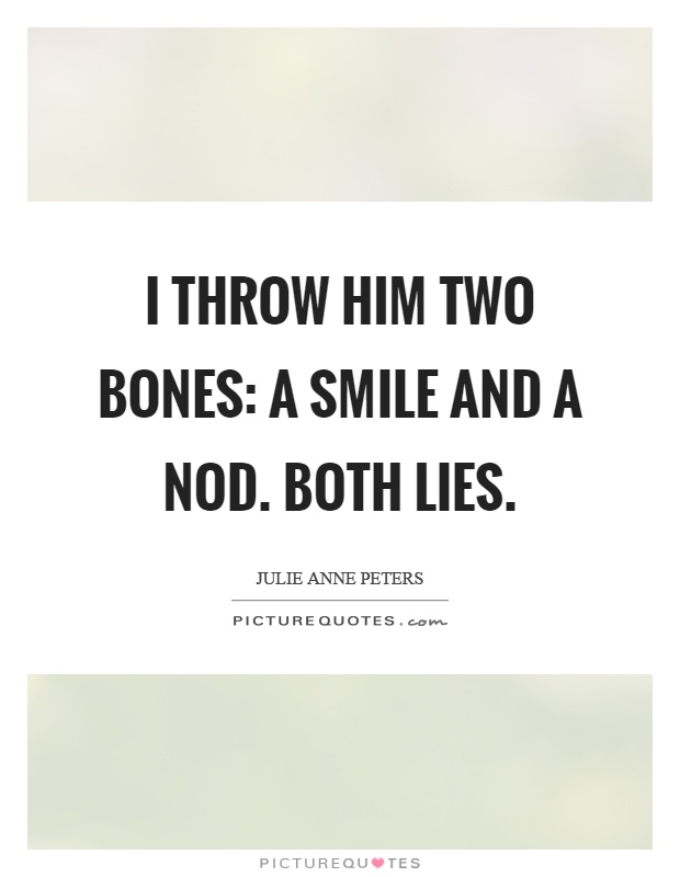 I throw him two bones: a smile and a nod. Both lies Picture Quote #1