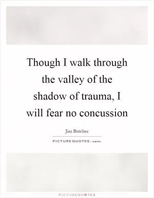 Though I walk through the valley of the shadow of trauma, I will fear no concussion Picture Quote #1