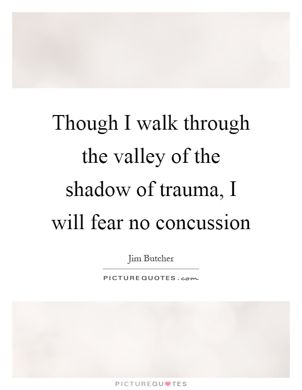 Though I walk through the valley of the shadow of trauma, I will fear no concussion Picture Quote #1