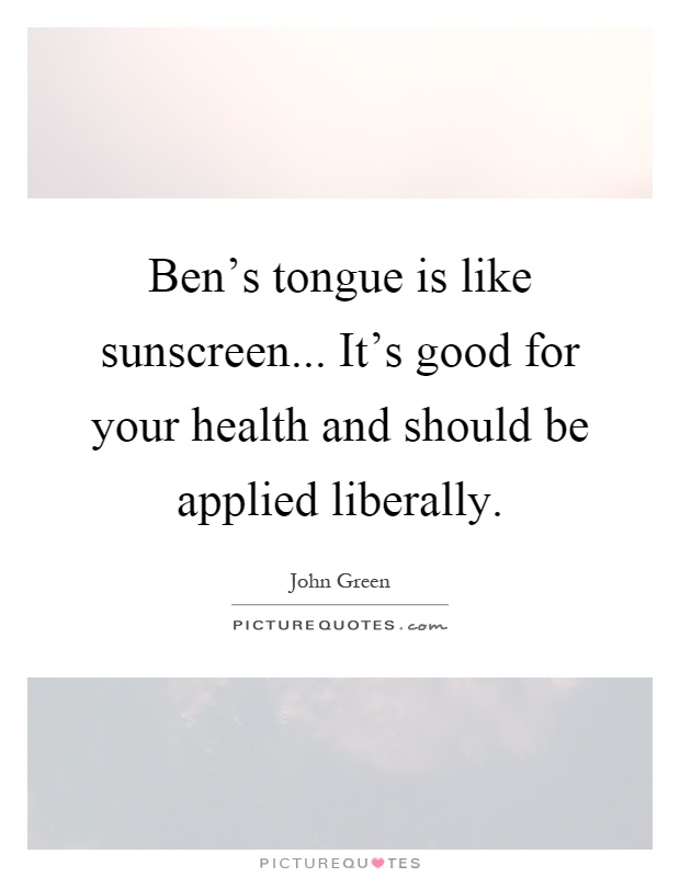 Ben's tongue is like sunscreen... It's good for your health and should be applied liberally Picture Quote #1