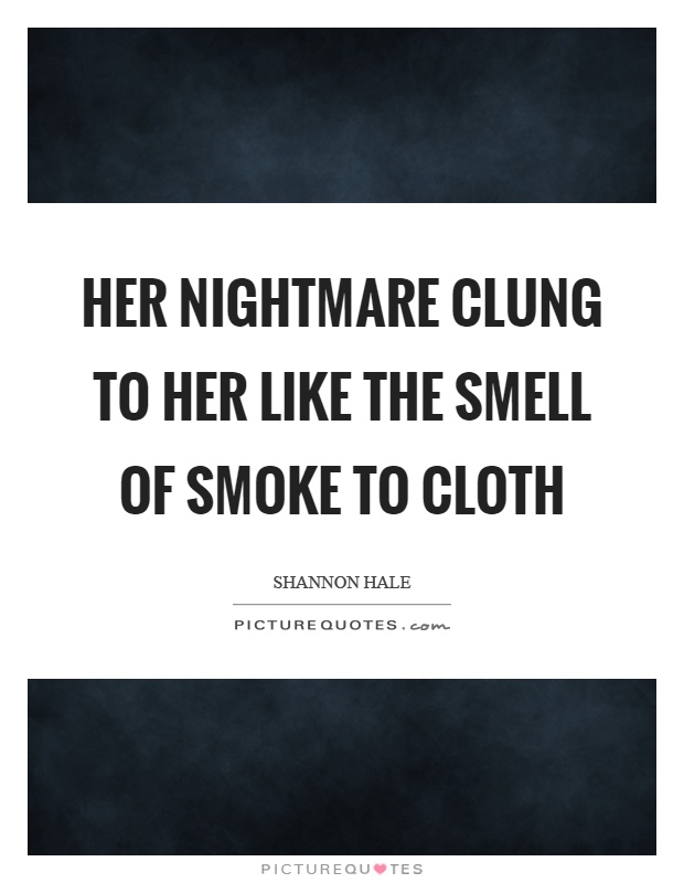 Her nightmare clung to her like the smell of smoke to cloth Picture Quote #1