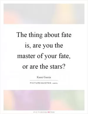 The thing about fate is, are you the master of your fate, or are the stars? Picture Quote #1