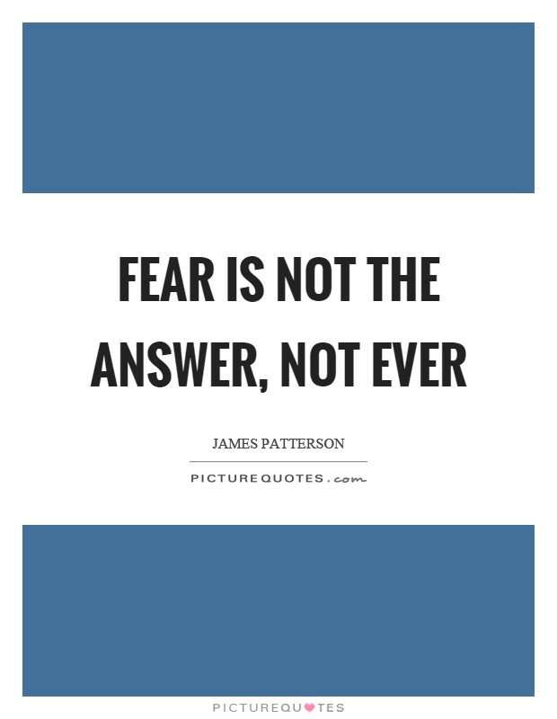 Fear is not the answer, not ever Picture Quote #1