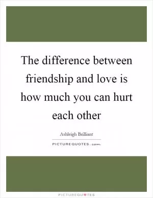 The difference between friendship and love is how much you can hurt each other Picture Quote #1