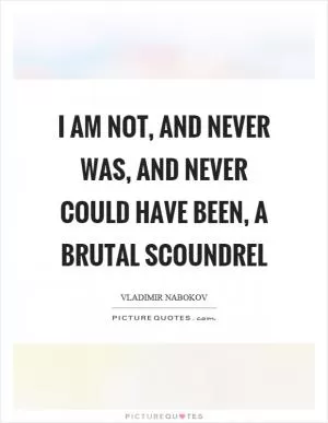 I am not, and never was, and never could have been, a brutal scoundrel Picture Quote #1