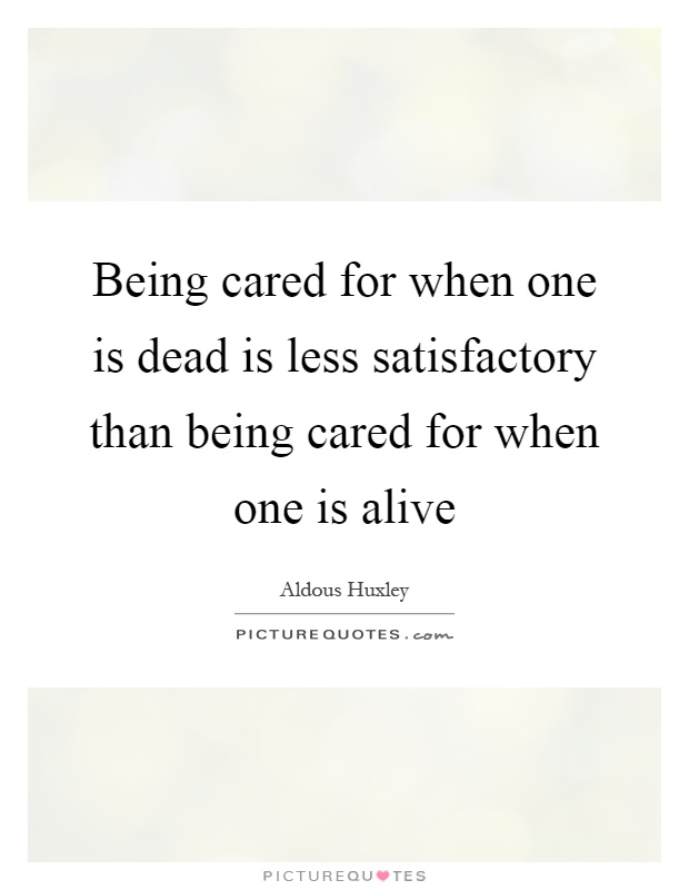 Being cared for when one is dead is less satisfactory than being cared for when one is alive Picture Quote #1