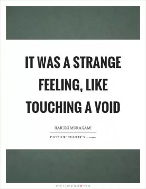 It was a strange feeling, like touching a void Picture Quote #1