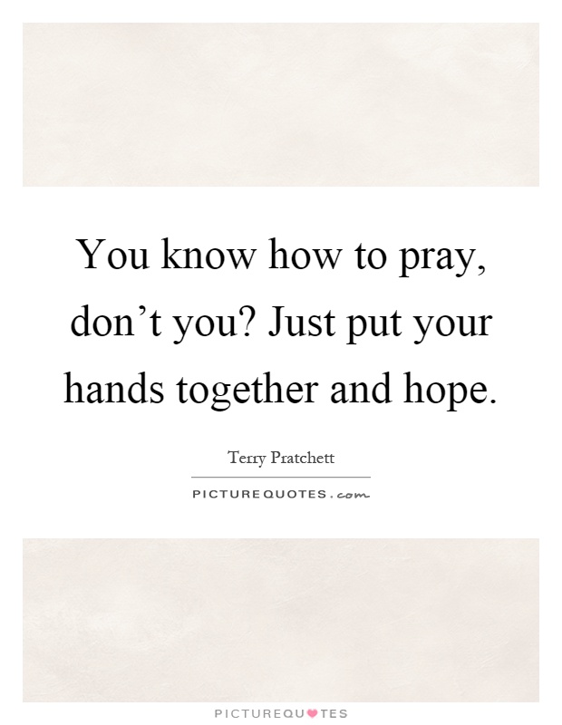 You know how to pray, don't you? Just put your hands together and hope Picture Quote #1