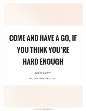 Come and have a go, if you think you’re hard enough Picture Quote #1