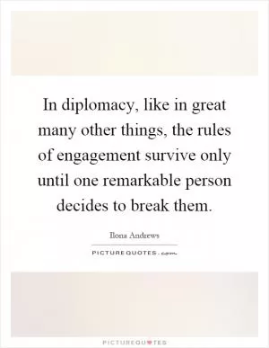 In diplomacy, like in great many other things, the rules of engagement survive only until one remarkable person decides to break them Picture Quote #1