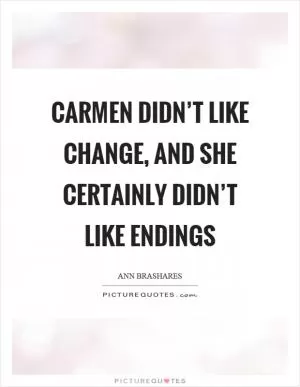Carmen didn’t like change, and she certainly didn’t like endings Picture Quote #1