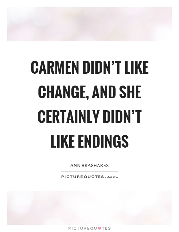 Carmen didn't like change, and she certainly didn't like endings Picture Quote #1