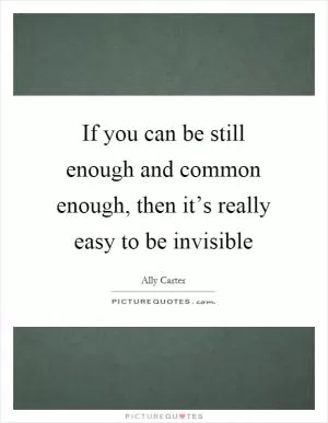 If you can be still enough and common enough, then it’s really easy to be invisible Picture Quote #1
