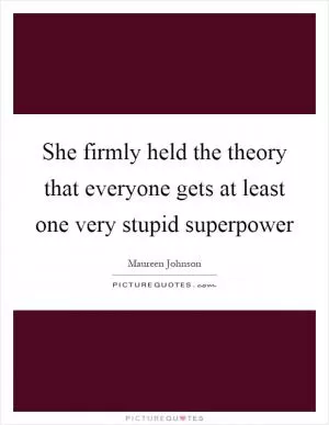 She firmly held the theory that everyone gets at least one very stupid superpower Picture Quote #1