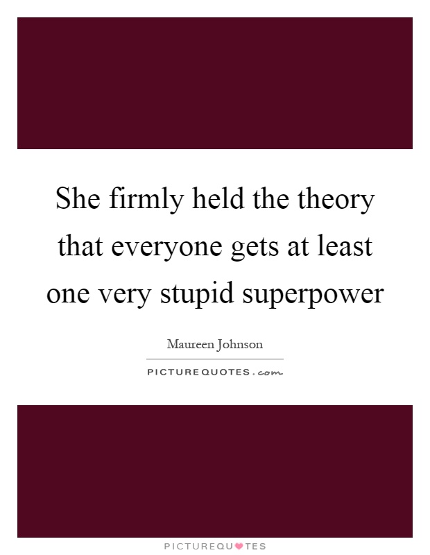 She firmly held the theory that everyone gets at least one very stupid superpower Picture Quote #1
