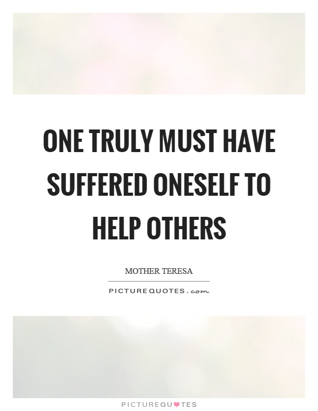 One truly must have suffered oneself to help others Picture Quote #1