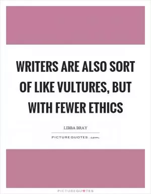 Writers are also sort of like vultures, but with fewer ethics Picture Quote #1