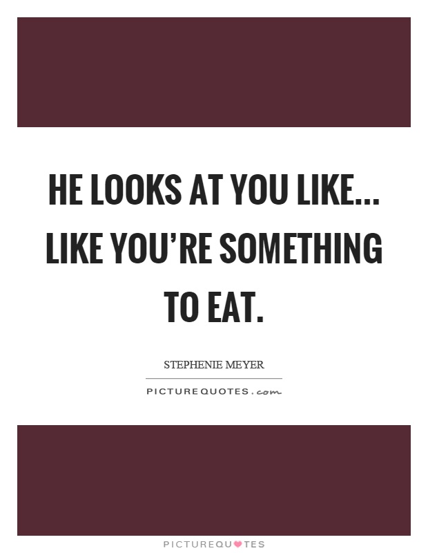He looks at you like... like you're something to eat Picture Quote #1