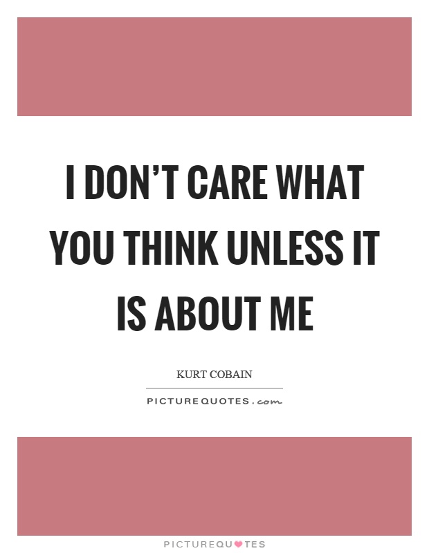I don't care what you think unless it is about me Picture Quote #1
