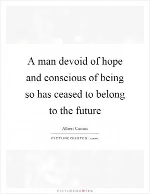 A man devoid of hope and conscious of being so has ceased to belong to the future Picture Quote #1