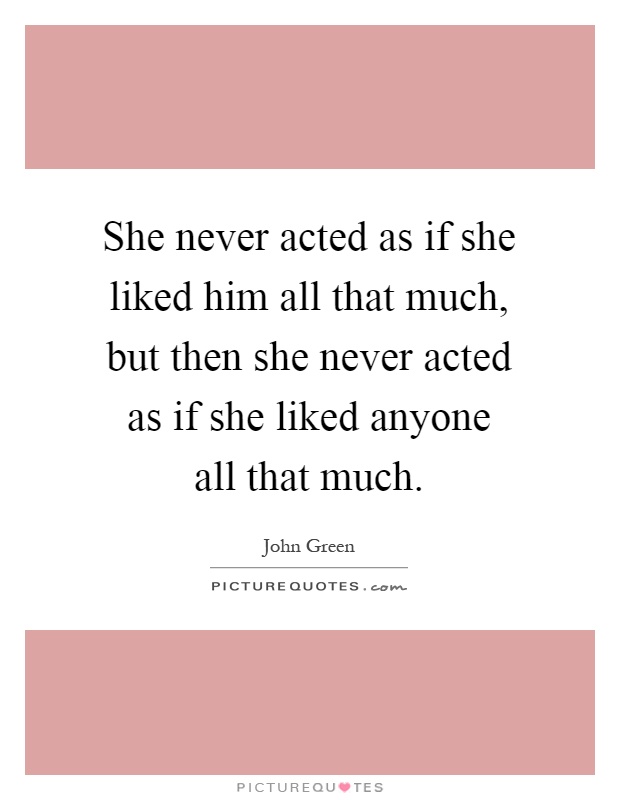 She never acted as if she liked him all that much, but then she never acted as if she liked anyone all that much Picture Quote #1